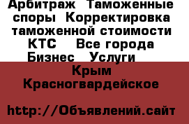 Арбитраж. Таможенные споры. Корректировка таможенной стоимости(КТС) - Все города Бизнес » Услуги   . Крым,Красногвардейское